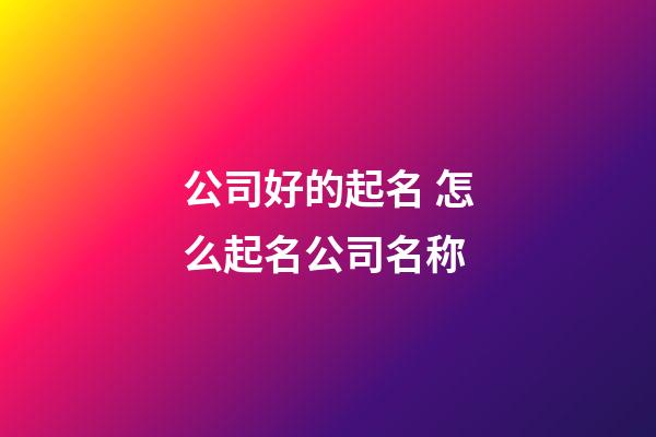 公司好的起名 怎么起名公司名称-第1张-公司起名-玄机派